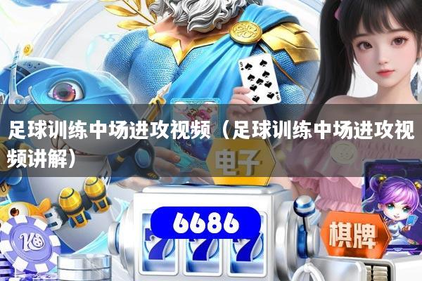足球训练中场进攻视频(足球训练中场进攻视频讲解)