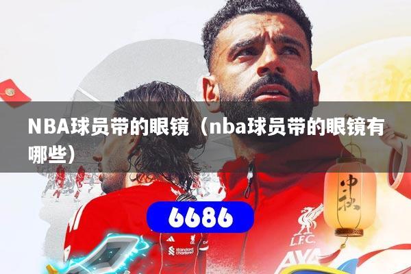 NBA球员带的眼镜(nba球员带的眼镜有哪些)