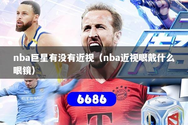 nba巨星有没有近视(nba近视眼戴什么眼镜)