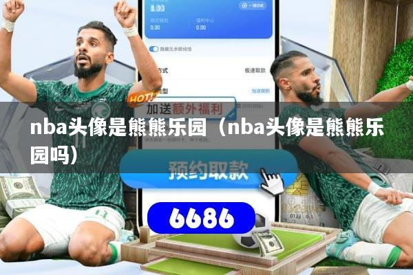nba头像是熊熊乐园(nba头像是熊熊乐园吗)