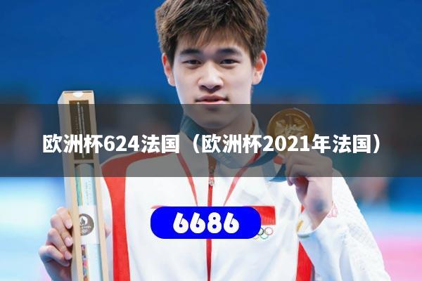 欧洲杯624法国（欧洲杯2021年法国）