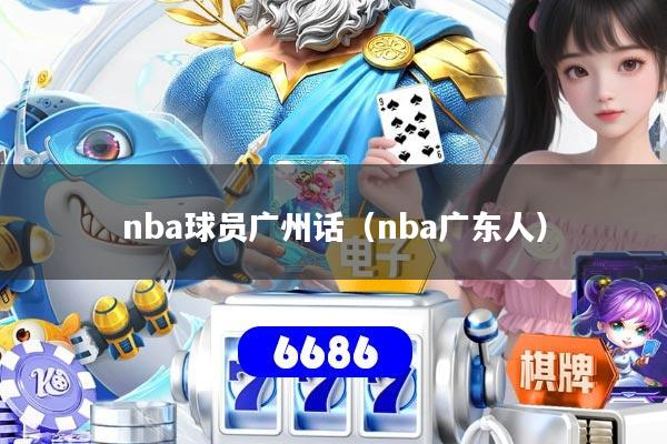 nba球员广州话(nba广东人)