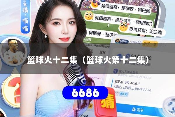 篮球火十二集(篮球火第十二集)