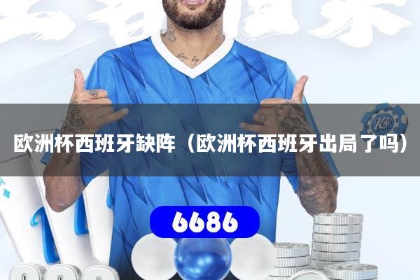 欧洲杯西班牙缺阵（欧洲杯西班牙出局了吗）