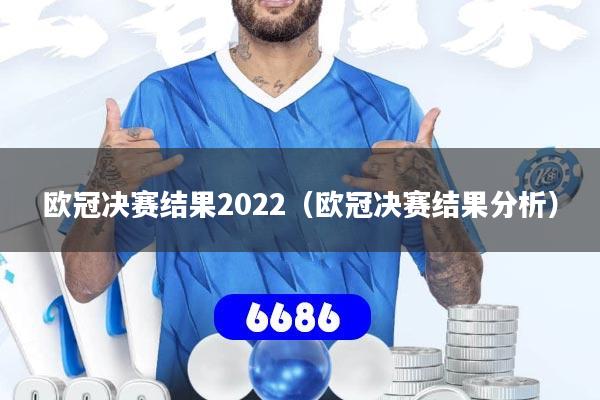 欧冠决赛结果2022（欧冠决赛结果分析）