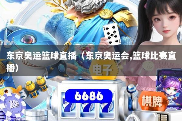 东京奥运篮球直播(东京奥运会,篮球比赛直播)