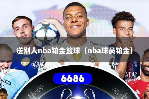 送别人nba铂金篮球(nba球员铂金)