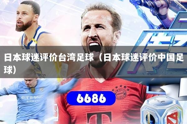 日本球迷评价台湾足球(日本球迷评价中国足球)