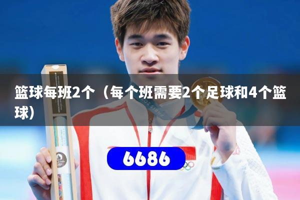 篮球每班2个(每个班需要2个足球和4个篮球)