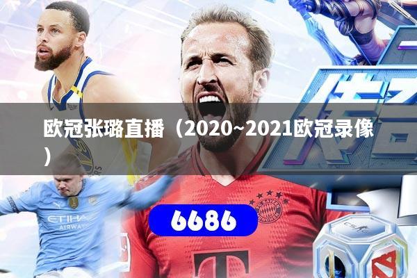 欧冠张璐直播(2020~2021欧冠录像)