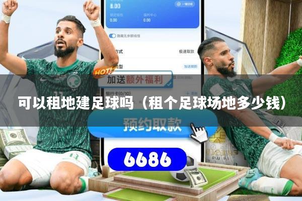 可以租地建足球吗(租个足球场地多少钱)