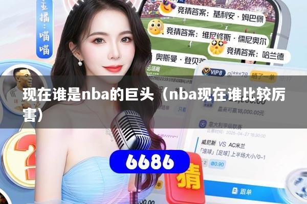 现在谁是nba的巨头（nba现在谁比较厉害）