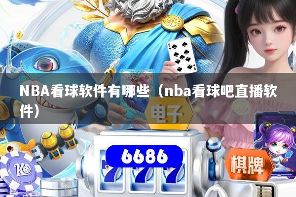 NBA看球软件有哪些(nba看球吧直播软件)
