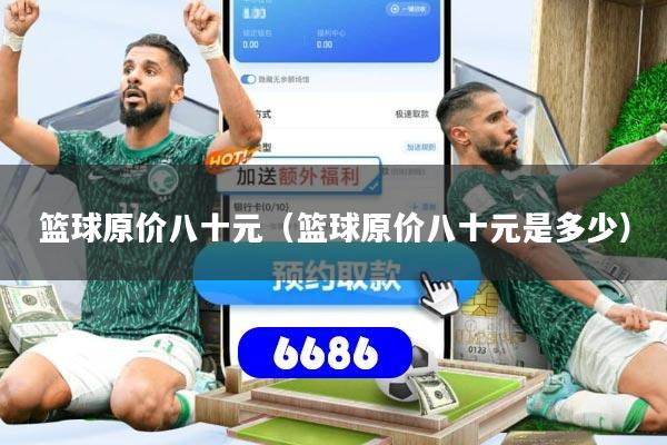 篮球原价八十元（篮球原价八十元是多少）
