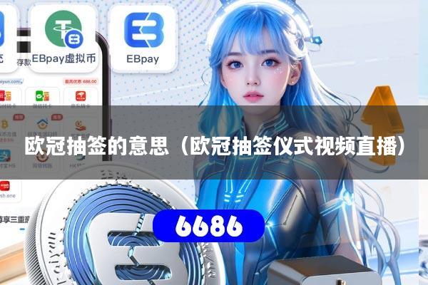 欧冠抽签的意思(欧冠抽签仪式视频直播)