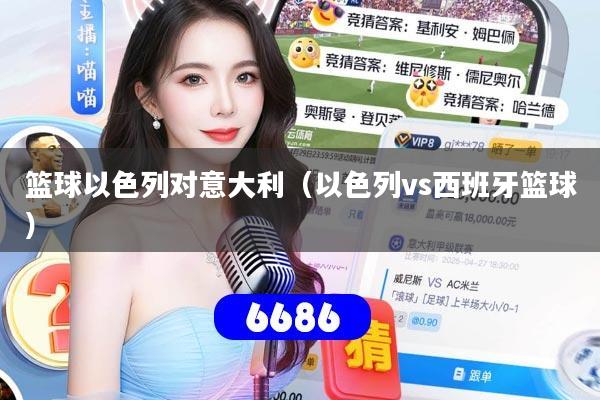 篮球以色列对意大利(以色列vs西班牙篮球)