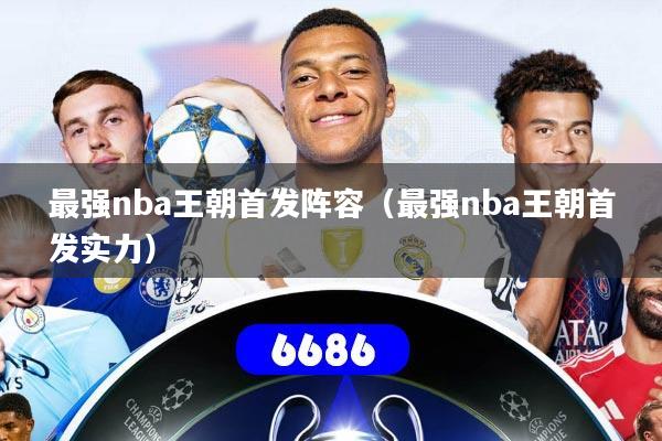最强nba王朝首发阵容(最强nba王朝首发实力)
