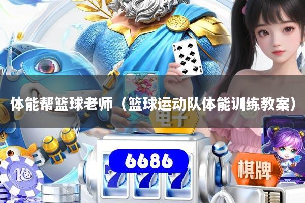 体能帮篮球老师(篮球运动队体能训练教案)
