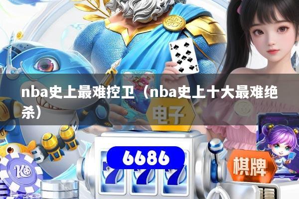 nba史上最难控卫(nba史上十大最难绝杀)