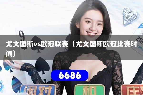 尤文图斯vs欧冠联赛(尤文图斯欧冠比赛时间)