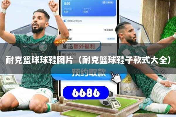 耐克篮球球鞋图片(耐克篮球鞋子款式大全)