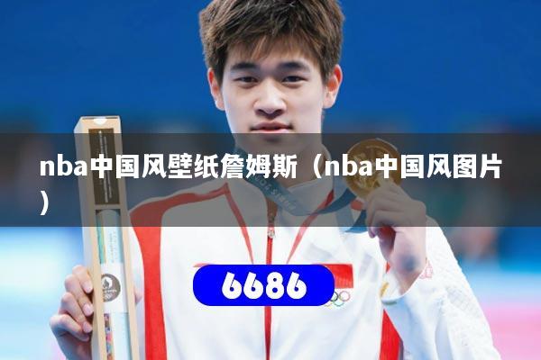详细阅读:nba中国风壁纸詹姆斯(nba中国风图片) nba中国风壁纸詹姆斯(nba中国风图片)