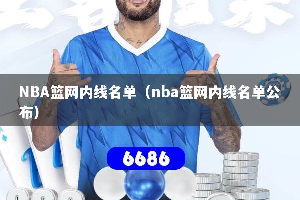 NBA篮网内线名单(nba篮网内线名单公布)