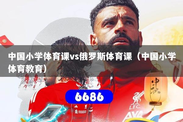 中国小学体育课vs俄罗斯体育课(中国小学体育教育)