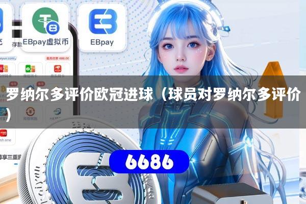 罗纳尔多评价欧冠进球(球员对罗纳尔多评价)