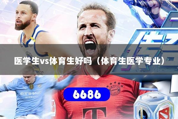 医学生vs体育生好吗(体育生医学专业)