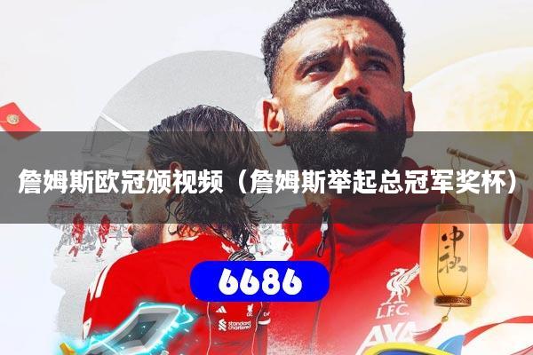 詹姆斯欧冠颁视频(詹姆斯举起总冠军奖杯)