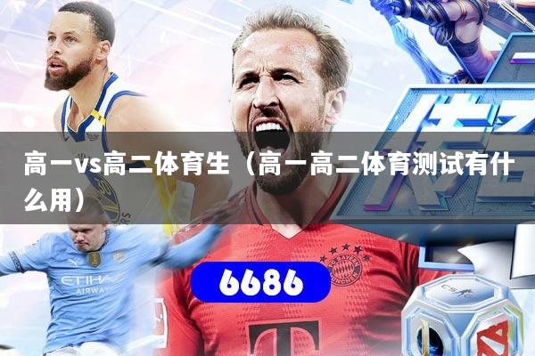 高一vs高二体育生(高一高二体育测试有什么用)